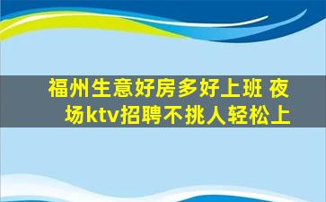 福州生意好房多好上班 夜场ktv招聘不挑人轻松上